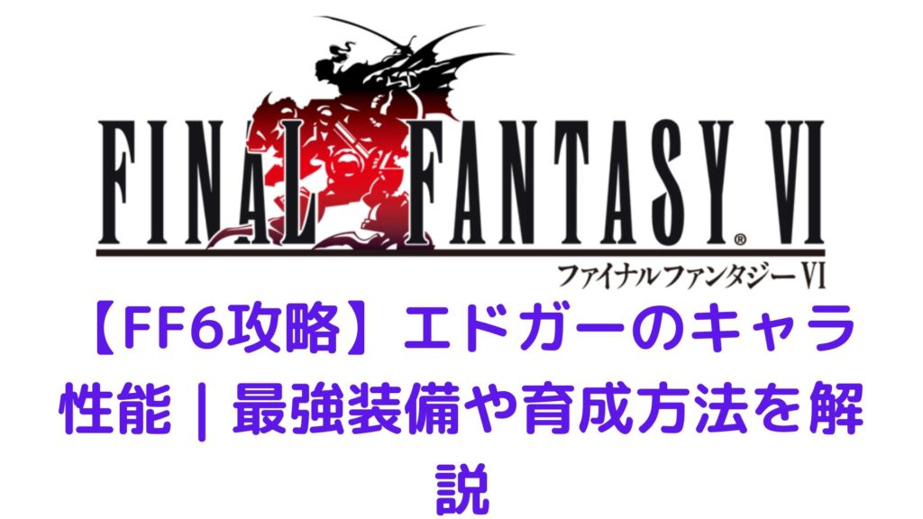 Ff6攻略 エドガーのキャラ性能 最強装備や育成方法を解説 みかんくんの日本サブカルブログ 動画 本 ゲーム おすすめ情報サイト